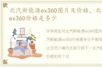 北汽新能源ex360图片及价格，北汽新能源ex360价格是多少