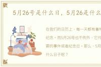5月26号是什么日，5月26是什么日子