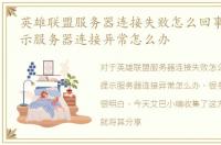 英雄联盟服务器连接失败怎么回事，LOL提示服务器连接异常怎么办