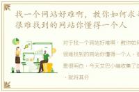 找一个网站好难啊，教你如何求寻找那种很难找到的网站你懂得一个人