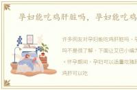 孕妇能吃鸡肝脏吗，孕妇能吃鸡肝吗
