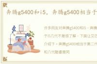 奔腾g5400和i5，奔腾g5400相当于i5几代