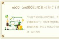 n600（n6000处理器相当于i几）