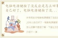 电脑电源键按了没反应是怎么回事,过会儿自己好了，电脑电源键按了没反应是怎么回事