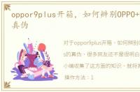 oppor9plus开箱，如何辨别OPPO+R9plus的真伪