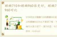 麒麟710和麒麟960谁更好，麒麟710和麒麟960对比
