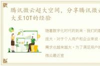 腾讯微云超大空间，分享腾讯微云空间扩大至10T的经验