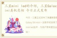 三星mini led的介绍，三星Galaxy SIII mini真机亮相 今日正式发布