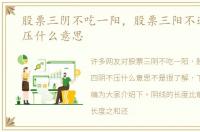 股票三阴不吃一阳，股票三阳不追四阴不压什么意思