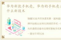 华为新款手机壳，华为的手机壳支持5G是什么新技术
