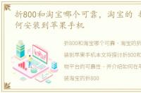 折800和淘宝哪个可靠，淘宝的 折800 如何安装到苹果手机