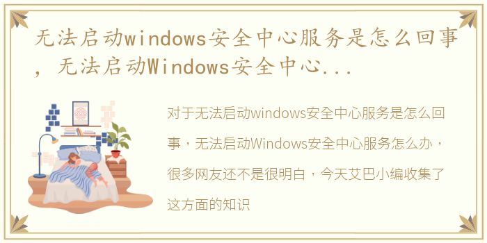 无法启动windows安全中心服务是怎么回事，无法启动Windows安全中心服务怎么办