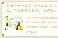 华为手机云服务,远程查找,定位手机在哪里，华为手机云服务，远程查找、定位手机