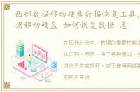 西部数据移动硬盘数据恢复工具，西部数据移动硬盘 如何恢复数据 急