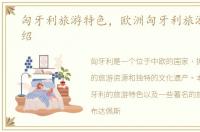 匈牙利旅游特色，欧洲匈牙利旅游景点介绍