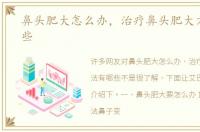 鼻头肥大怎么办，治疗鼻头肥大方法有哪些