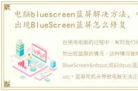 电脑bluescreen蓝屏解决方法，电脑老是出现BlueScreen蓝屏怎么修复