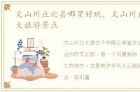 文山州丘北县哪里好玩，文山州丘北县十大旅游景点