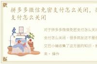 拼多多微信免密支付怎么关闭，微信免密支付怎么关闭