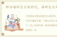 鲜活海虾怎么做好吃，海虾怎么做好吃