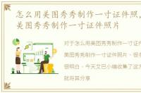 怎么用美图秀秀制作一寸证件照，如何用美图秀秀制作一寸证件照片
