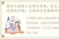 最新上海迪士尼游玩攻略，最全上海迪士尼游玩攻略；上海迪士尼旅游攻略