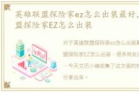 英雄联盟探险家ez怎么出装最好，英雄联盟探险家EZ怎么出装