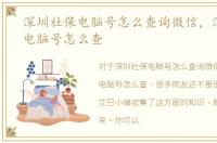 深圳社保电脑号怎么查询微信，深圳社保电脑号怎么查