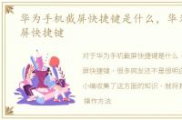 华为手机截屏快捷键是什么，华为手机截屏快捷键