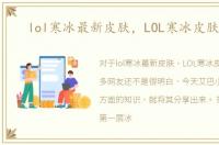 lol寒冰最新皮肤，LOL寒冰皮肤大全