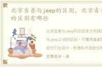 北京吉普与jeep的区别，北京吉普和jeep的区别有哪些