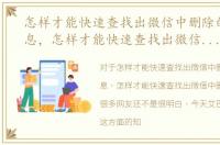 怎样才能快速查找出微信中删除的好友信息，怎样才能快速查找出微信中删除的好友