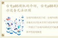 台电p85刷机的介绍，台电p88刷机电脑显示设备无法识别