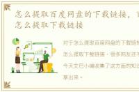 怎么提取百度网盘的下载链接，百度网盘怎么提取下载链接