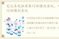 笔记本电脑屏幕闪烁横向条纹，电脑屏幕闪烁横向条纹