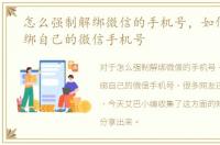 怎么强制解绑微信的手机号，如何强制解绑自己的微信手机号