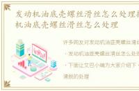 发动机油底壳螺丝滑丝怎么处理掉，发动机油底壳螺丝滑丝怎么处理