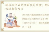 糖尿病患者的经典食疗方案，糖尿病患者的经典食疗方
