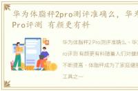 华为体脂秤2pro测评准确么，华为体脂秤2Pro评测 有颜更有料