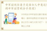 申军谊现任妻子是谁女儿申奥近照曝光（揭申军谊贾妮分手原因）