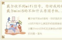 戴尔收不到wifi信号，你好我的的手机是戴尔mini5的不知什么原因手机短信接收不