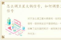 怎么调卫星大锅信号，如何调整卫星大锅信号