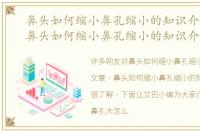 鼻头如何缩小鼻孔缩小的知识介绍文章，鼻头如何缩小鼻孔缩小的知识介绍