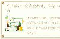 广州限行一定会被拍吗，限行一定会被拍吗