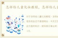 怎样给儿童化妆教程，怎样给儿童化妆