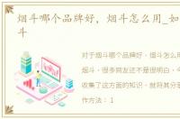 烟斗哪个品牌好，烟斗怎么用_如何选购烟斗