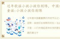 过年歌谣小孩小孩你别馋，中国传统节日童谣:小孩小孩你别馋