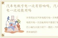 汽车电瓶亏电一次有影响吗，汽车电瓶亏电一次还能用吗