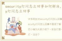 security灯闪怎么回事如何解决，security灯闪怎么回事