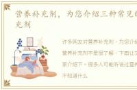 营养补充剂，为您介绍三种常见的营养补充剂